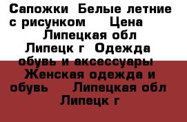 Сапожки -Белые летние с рисунком.. › Цена ­ 700 - Липецкая обл., Липецк г. Одежда, обувь и аксессуары » Женская одежда и обувь   . Липецкая обл.,Липецк г.